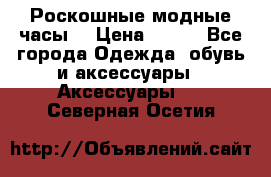 Роскошные модные часы  › Цена ­ 160 - Все города Одежда, обувь и аксессуары » Аксессуары   . Северная Осетия